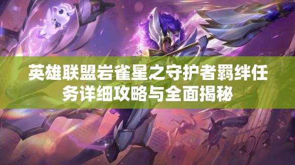 英雄聯(lián)盟巖雀星之守護(hù)者羈絆任務(wù)詳細(xì)攻略與全面揭秘