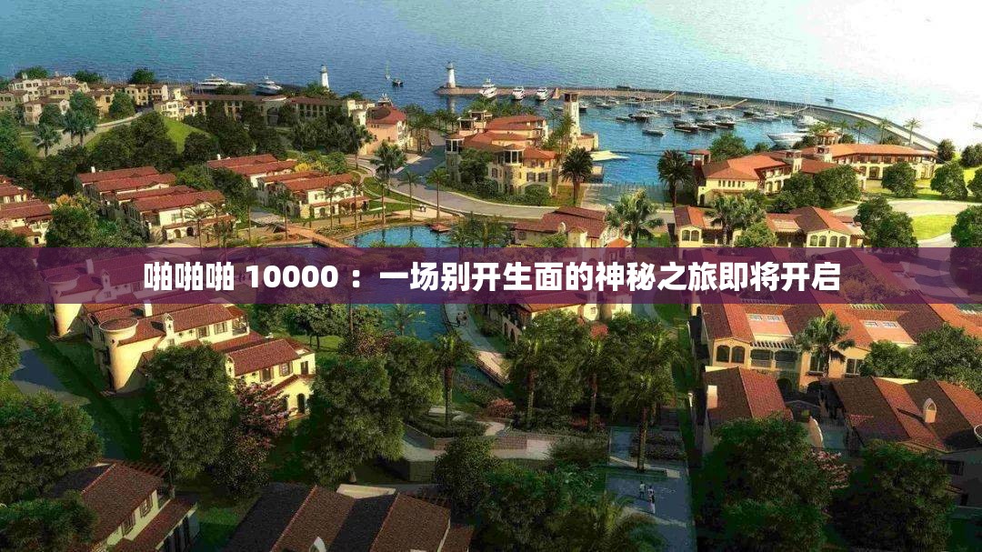 啪啪啪 10000 ：一場別開生面的神秘之旅即將開啟