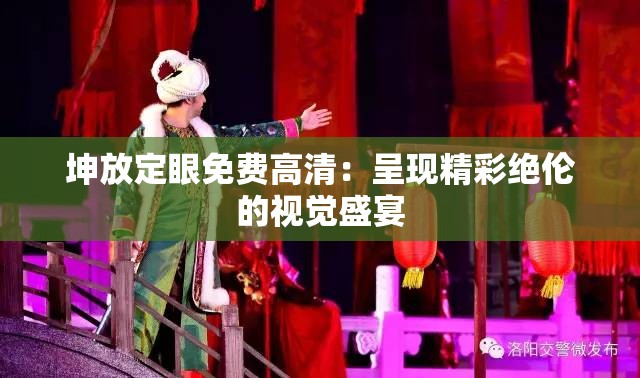 坤放定眼免費高清：呈現(xiàn)精彩絕倫的視覺盛宴