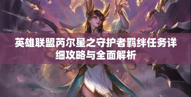 英雄聯(lián)盟芮爾星之守護者羈絆任務(wù)詳細攻略與全面解析
