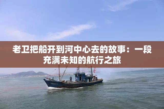 老衛(wèi)把船開到河中心去的故事：一段充滿未知的航行之旅