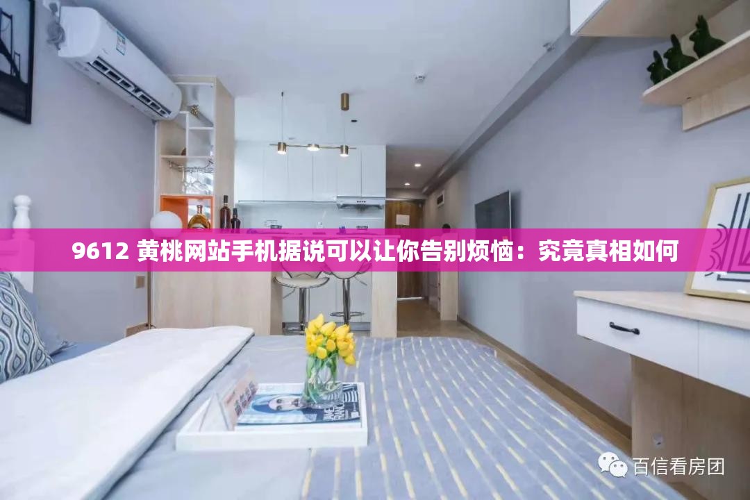 9612 黃桃網(wǎng)站手機據(jù)說可以讓你告別煩惱：究竟真相如何