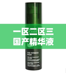 一區(qū)二區(qū)三國(guó)產(chǎn)精華液：探索不同區(qū)域精華液的獨(dú)特魅力