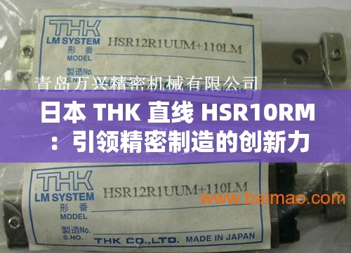 日本 THK 直線(xiàn) HSR10RM ：引領(lǐng)精密制造的創(chuàng)新力量