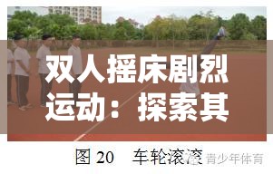 雙人搖床劇烈運動：探索其背后的體能挑戰(zhàn)與樂趣