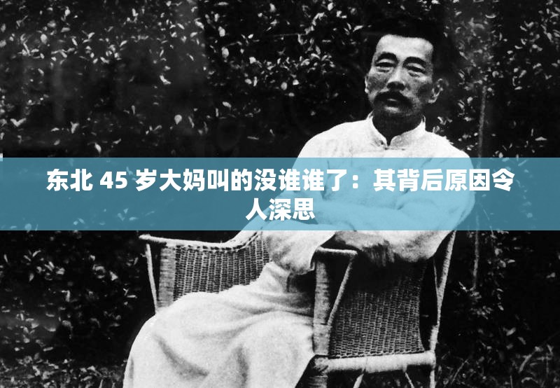 東北 45 歲大媽叫的沒誰誰了：其背后原因令人深思