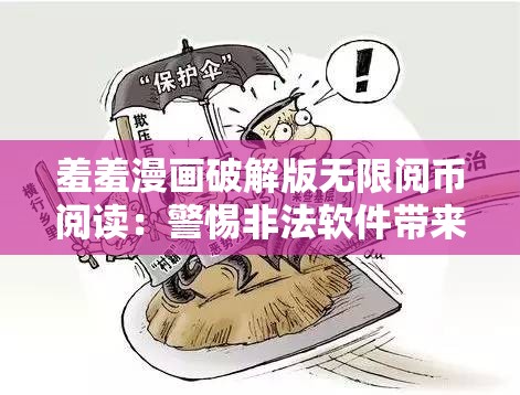 羞羞漫畫破解版無限閱幣閱讀：警惕非法軟件帶來的風(fēng)險