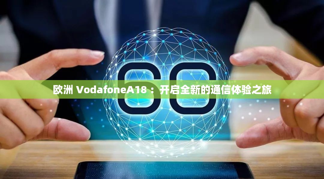 歐洲 VodafoneA18 ：開啟全新的通信體驗之旅