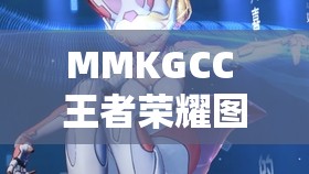 MMKGCC 王者榮耀圖片無愛心高清：展現(xiàn)獨特游戲視覺魅力