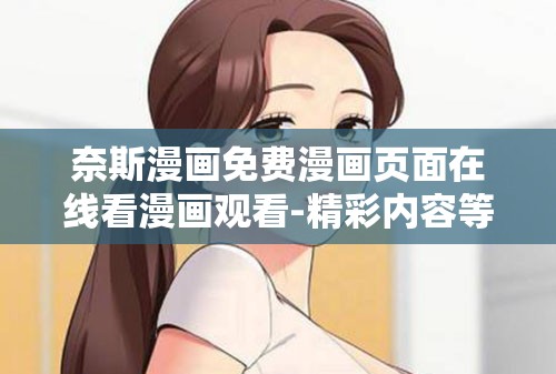 奈斯漫畫免費(fèi)漫畫頁(yè)面在線看漫畫觀看-精彩內(nèi)容等你來(lái)發(fā)現(xiàn)