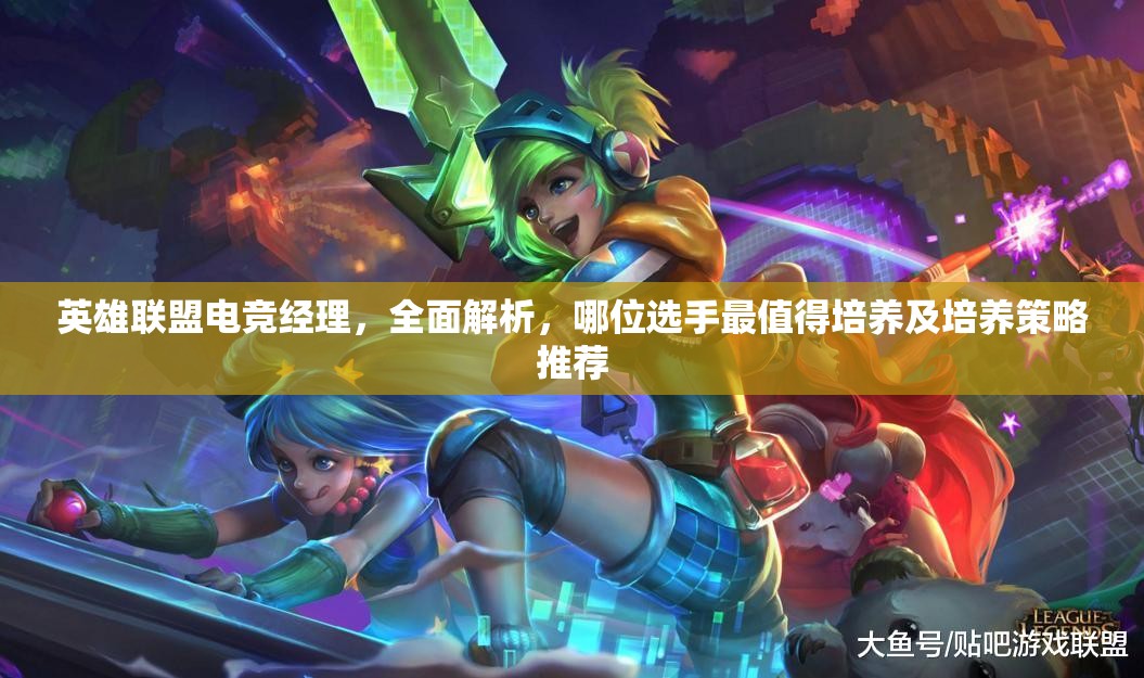 英雄聯(lián)盟電競(jìng)經(jīng)理，全面解析，哪位選手最值得培養(yǎng)及培養(yǎng)策略推薦