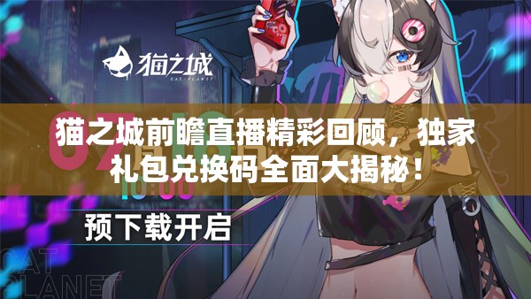 貓之城前瞻直播精彩回顧，獨(dú)家禮包兌換碼全面大揭秘！