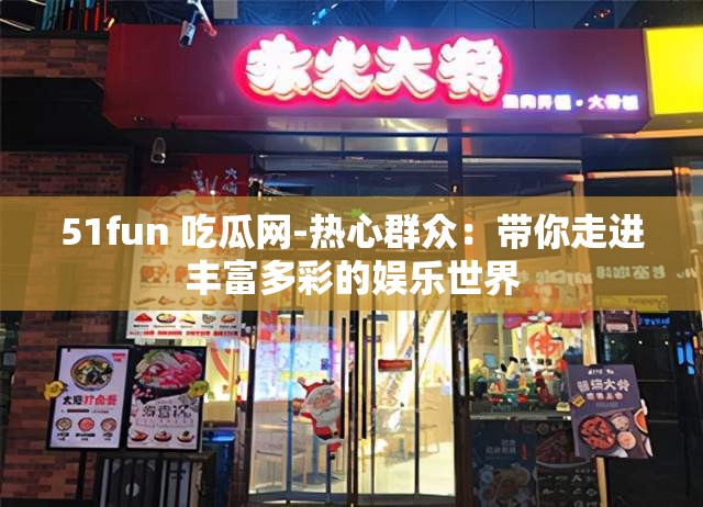 51fun 吃瓜網(wǎng)-熱心群眾：帶你走進(jìn)豐富多彩的娛樂世界
