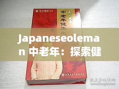 Japaneseoleman 中老年：探索健康與智慧的人生下半場(chǎng)