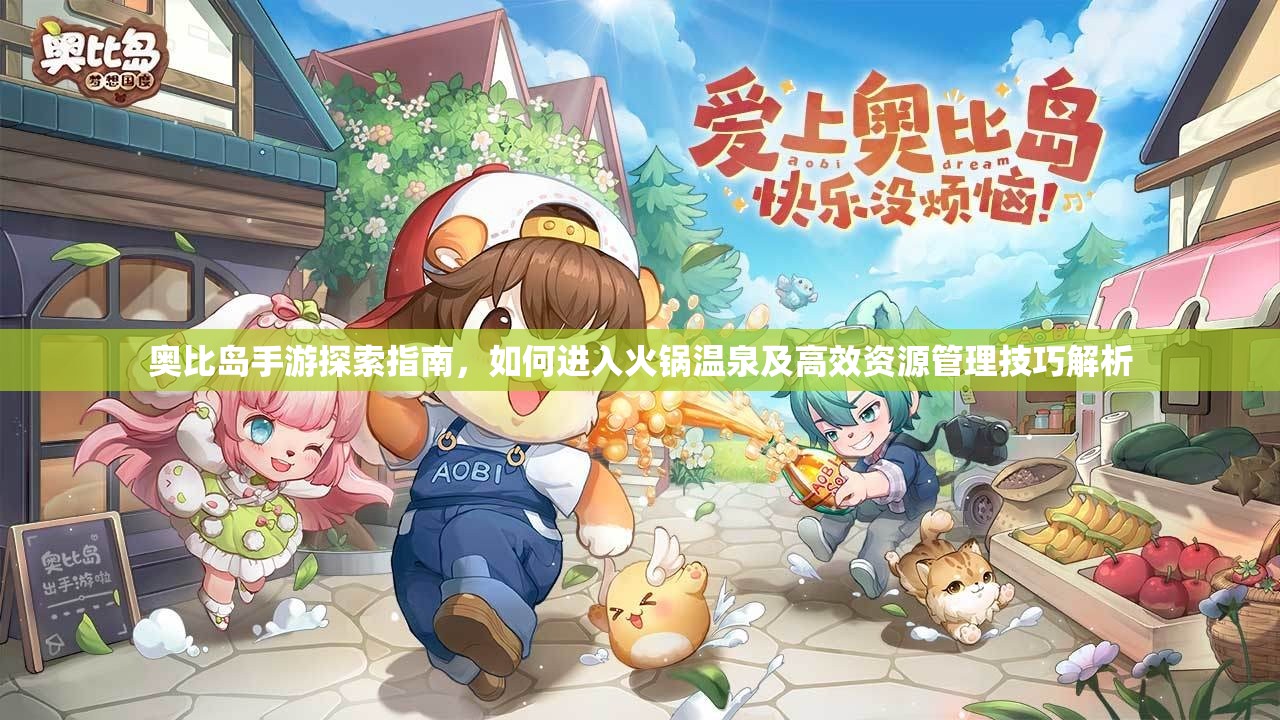 奧比島手游探索指南，如何進(jìn)入火鍋溫泉及高效資源管理技巧解析