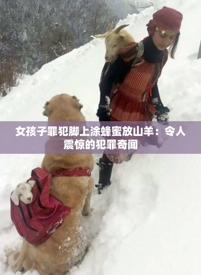 女孩子罪犯腳上涂蜂蜜放山羊：令人震驚的犯罪奇聞