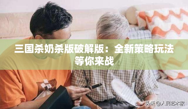 三國(guó)殺奶殺版破解版：全新策略玩法等你來(lái)戰(zhàn)