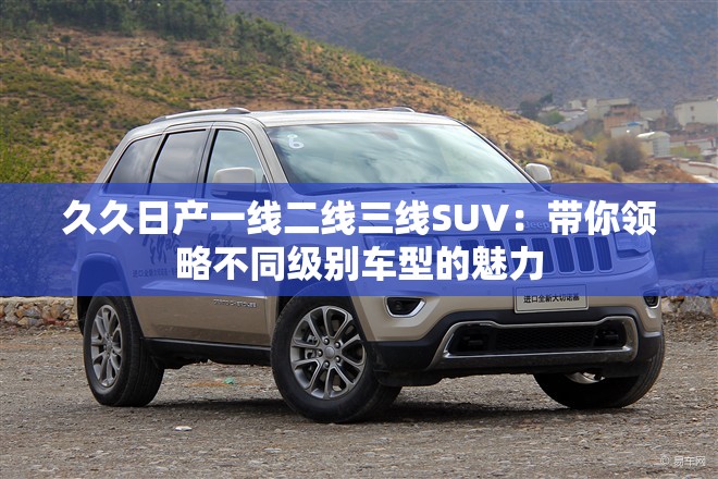 久久日產一線二線三線SUV：帶你領略不同級別車型的魅力