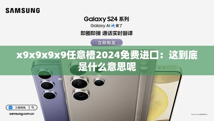 x9x9x9x9任意槽2024免費(fèi)進(jìn)囗：這到底是什么意思呢