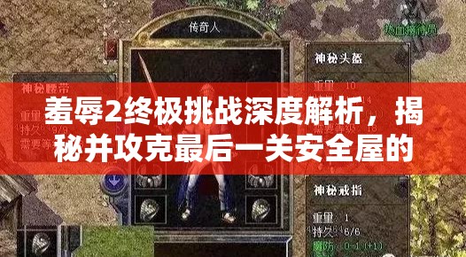 羞辱2終極挑戰(zhàn)深度解析，揭秘并攻克最后一關(guān)安全屋的隱秘進(jìn)入策略