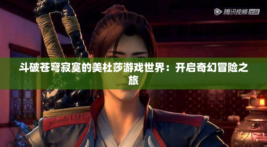 斗破蒼穹寂寞的美杜莎游戲世界：開啟奇幻冒險之旅