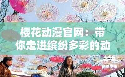 櫻花動漫官網(wǎng)：帶你走進繽紛多彩的動漫世界