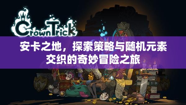 安卡之地，探索策略與隨機(jī)元素交織的奇妙冒險(xiǎn)之旅