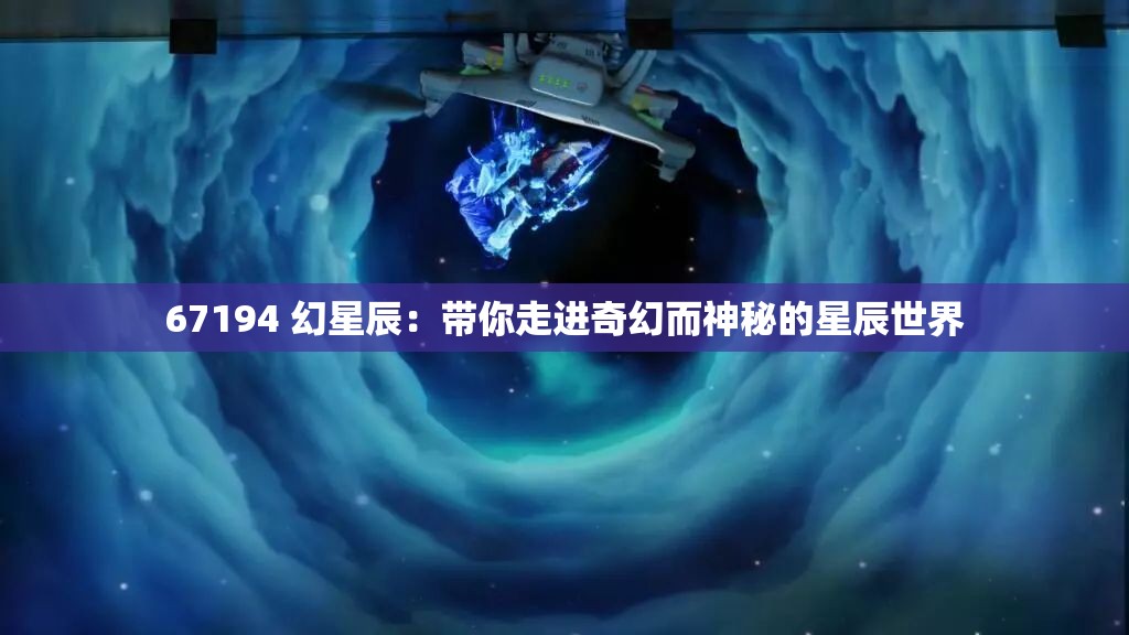 67194 幻星辰：帶你走進(jìn)奇幻而神秘的星辰世界