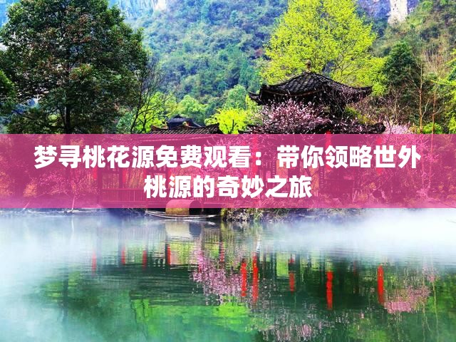 夢尋桃花源免費(fèi)觀看：帶你領(lǐng)略世外桃源的奇妙之旅