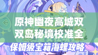 原神幽夜高城雙雙島秘境校準(zhǔn)全攻略，揭秘解鎖秘境的隱藏奧秘與技巧