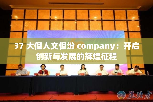 37 大但人文但汾 company：開(kāi)啟創(chuàng)新與發(fā)展的輝煌征程