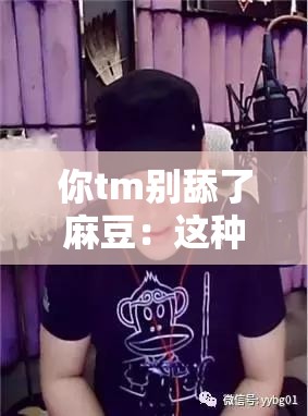 你tm別舔了麻豆：這種行為真的應(yīng)該停止了