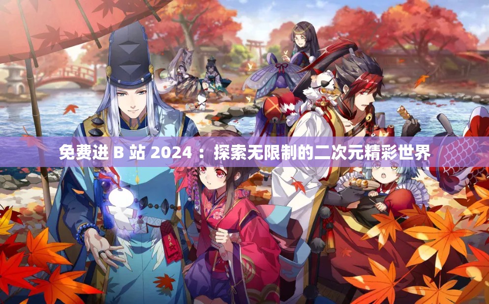 免費(fèi)進(jìn) B 站 2024 ：探索無(wú)限制的二次元精彩世界