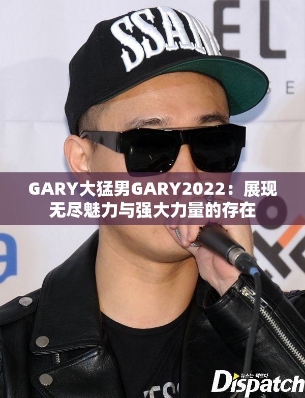 GARY大猛男GARY2022：展現(xiàn)無(wú)盡魅力與強(qiáng)大力量的存在