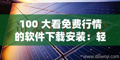 100 大看免費(fèi)行情的軟件下載安裝：輕松獲取金融市場(chǎng)動(dòng)態(tài)