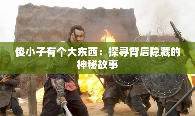 傻小子有個(gè)大東西：探尋背后隱藏的神秘故事