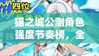 貓之城公測(cè)角色強(qiáng)度節(jié)奏榜，全面解析各角色實(shí)力與定位