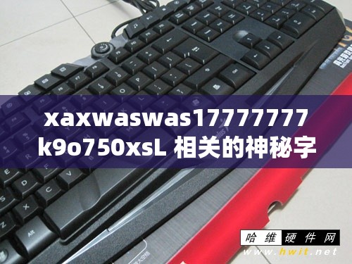 xaxwaswas17777777k9o750xsL 相關(guān)的神秘字符組合探究