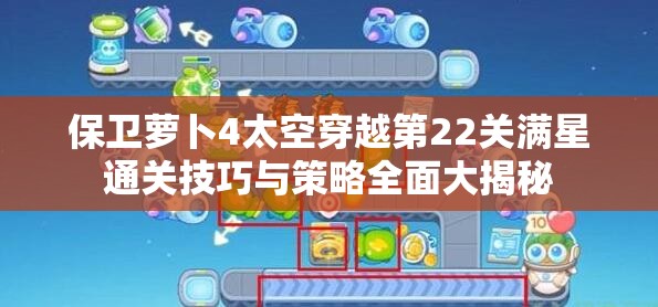 保衛(wèi)蘿卜4太空穿越第22關滿星通關技巧與策略全面大揭秘
