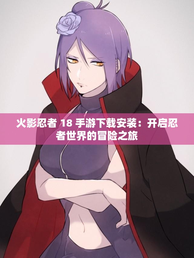 火影忍者 18 手游下載安裝：開啟忍者世界的冒險(xiǎn)之旅