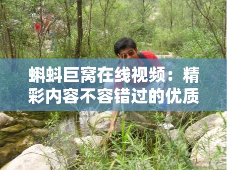 蝌蚪巨窩在線視頻：精彩內(nèi)容不容錯過的優(yōu)質(zhì)視頻平臺