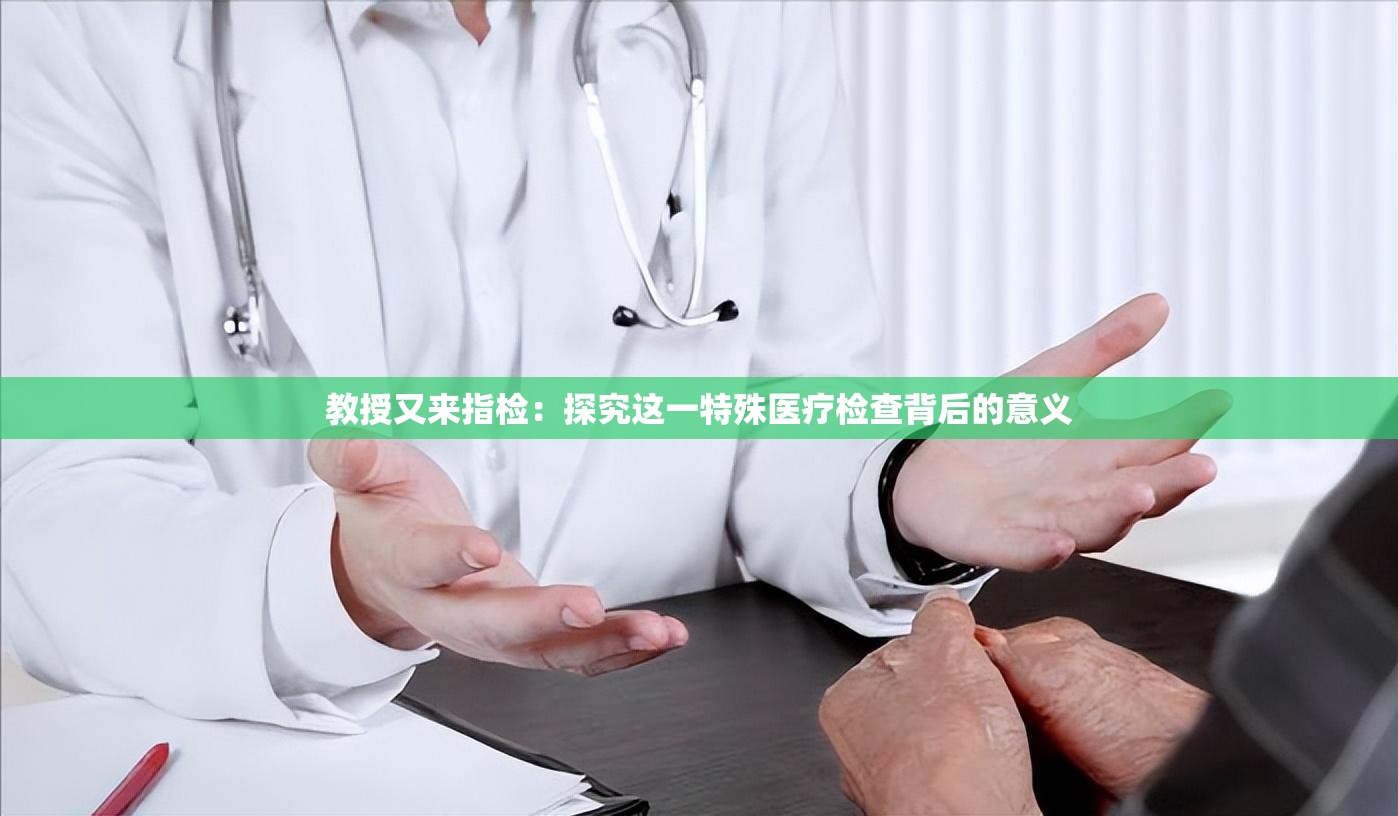 教授又來指檢：探究這一特殊醫(yī)療檢查背后的意義