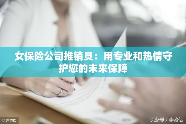 女保險(xiǎn)公司推銷員：用專業(yè)和熱情守護(hù)您的未來保障