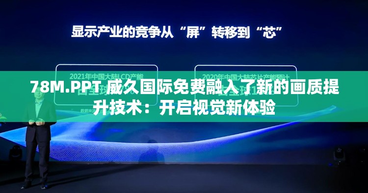 78M.PPT 威久國(guó)際免費(fèi)融入了新的畫質(zhì)提升技術(shù)：開啟視覺新體驗(yàn)