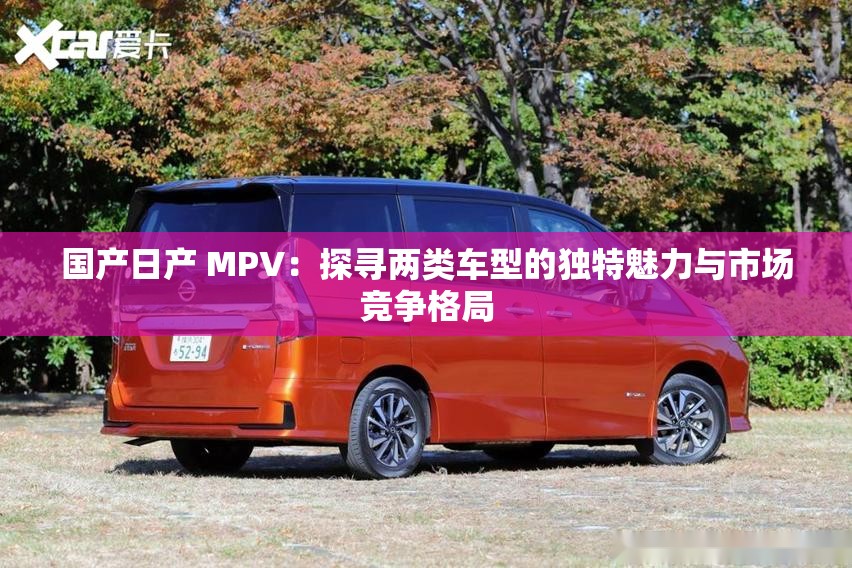 國產(chǎn)日產(chǎn) MPV：探尋兩類車型的獨(dú)特魅力與市場(chǎng)競(jìng)爭格局