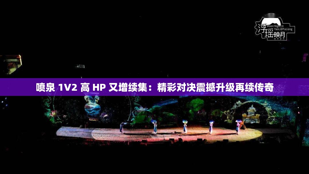 噴泉 1V2 高 HP 又增續(xù)集：精彩對(duì)決震撼升級(jí)再續(xù)傳奇