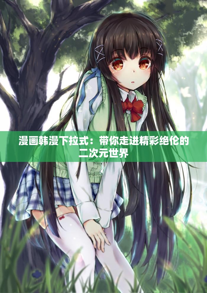 漫畫韓漫下拉式：帶你走進(jìn)精彩絕倫的二次元世界