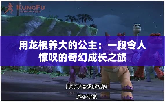 用龍根養(yǎng)大的公主：一段令人驚嘆的奇幻成長之旅