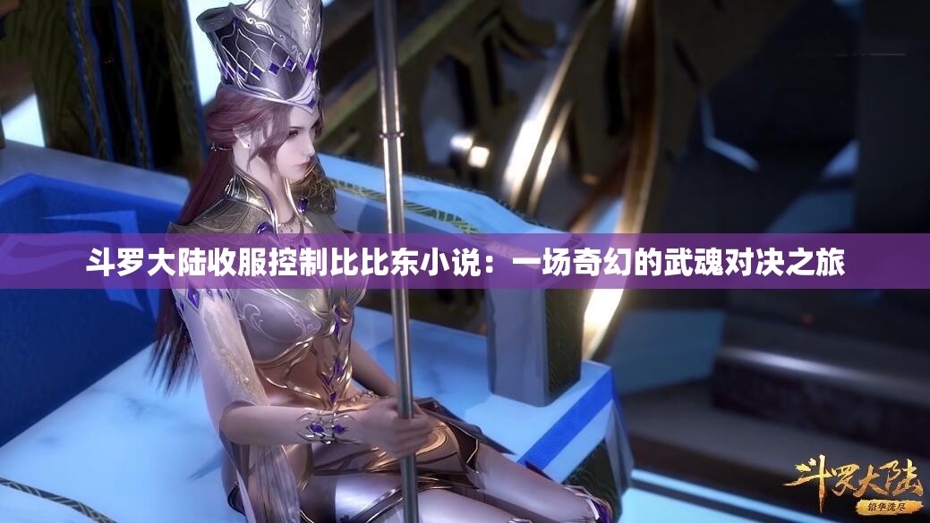 斗羅大陸收服控制比比東小說：一場奇幻的武魂對決之旅