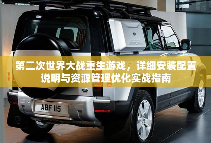 第二次世界大戰(zhàn)重生游戲，詳細安裝配置說明與資源管理優(yōu)化實戰(zhàn)指南
